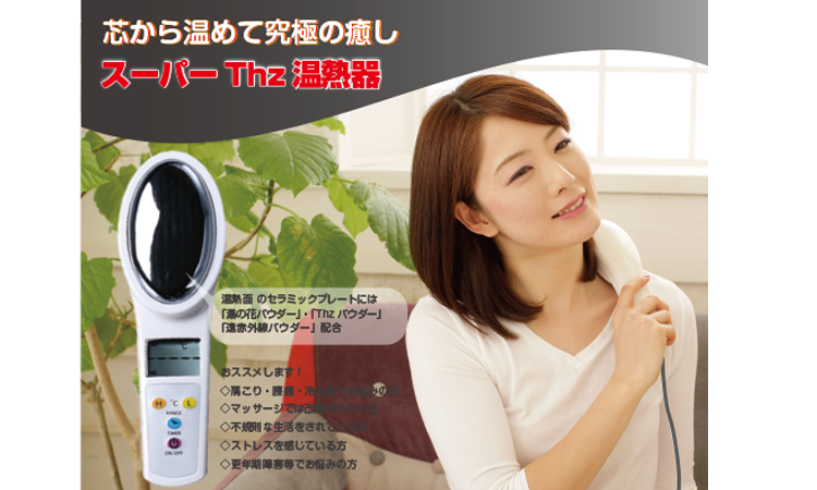 <div class='lum-box'><h4 class='fontColor_blue lum-font-size'>スーパーテラヘルツ温熱器</h4></div><div class='lum-font-cnt'>3つの効果で早く、体の内部が温まります！唯一無二のスーパーTHz(ﾃﾗﾍﾙﾂ)で健康生活！
従来の遠赤外線を発生させる温熱機器とは一線を画します。
【3種類の効果】
テラヘルツ波:THz鉱石インゴット
ラジウム:玉川温泉 湯の花パウダー(北投石と同等レベル)
遠赤外線:身体の芯から温まります。</div>