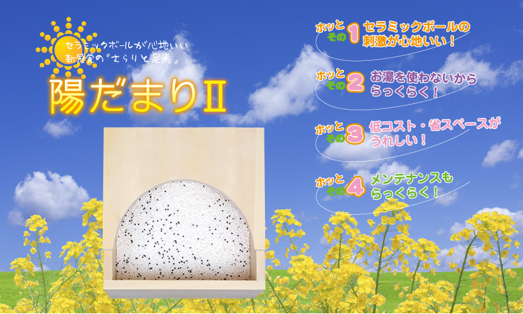 <div class='lum-box'><h4 class='fontColor_blue lum-font-size'>新感覚の足湯　陽だまりⅡ</h4></div><div class='lum-font-cnt'>ココロがホッとあたたまる。陽だまりⅡ
お湯を使わないので、くつ下を履いたままでもOK！
中に敷き詰められているのは、玉川温泉の湯の花を精製した人工北投石「湯の花セラミック」と「遠赤外線パウダー」を練り込んだ特殊なセラミックボールです。
低コスト・省スペースなので施設への導入もおススメです。</div>