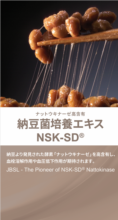 <div class='lum-box'><h4 class='fontColor_blue lum-font-size'>The Fermented Soybean Extract"NSK-SD"</h4>
         </div>
         <div class='lum-font-cnt'>"Nattokinase" is an enzyme discovered in the traditional fermented food "natto" that is familiar to our table, and is characterized by its strong thrombolytic effect. Focusing on this nattokinase, we established the world's first manufacturing method for NSK, a natto-bacillus culture extract containing a high content of nattokinase, in 1998.</div>