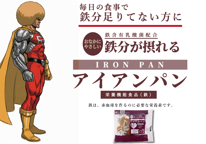 <div class='lum-box'><h4 class='fontColor_blue lum-font-size'>IRON BREAD</h4></div>
        	 	<div class='lum-font-cnt'>This delicious heart-shaped bean paste bun is an easy way to get the iron that modern people often lack.
Each bun contains 90mg (8mg of iron) of lactic acid bacteria iron (iron-containing lactic acid bacteria), which is gentle on the stomach and highly absorbable.
We've also carefully selected our ingredients, with the flour, sugar, and even the red beans used in the generous amount of bean paste inside all sourced from Hokkaido.</div>