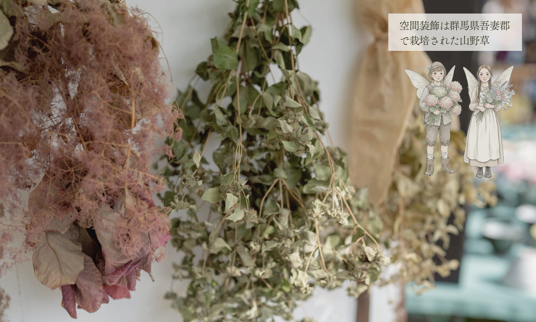 <div class='lum-box'><h4 class='fontColor_blue lum-font-size'>森の暮らしと魔女の智慧 ドライフラワーのある空間展示</h4></div><div class='lum-font-cnt'>本ブースを彩るドライフラワーは、群馬県吾妻郡で栽培された山野草です。
自然素材の表情を活かした空間の中で、魔法のコーディアルをお楽しみください。ドライフラワー等は空間装飾用素材としての活用にご検討いただけます。静かで温度のある演出をお楽しみください。</div>